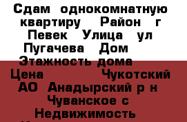 Сдам  однокомнатную квартиру  › Район ­ г.Певек › Улица ­ ул.Пугачева › Дом ­ 4 › Этажность дома ­ 5 › Цена ­ 15 000 - Чукотский АО, Анадырский р-н, Чуванское с. Недвижимость » Квартиры аренда   . Чукотский АО